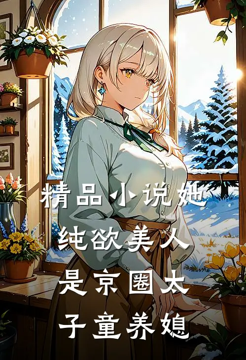精品小说她，纯欲美人，是京圈太子童养媳