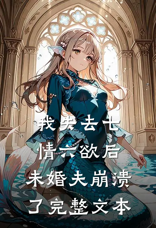 我失去七情六欲后，未婚夫崩溃了完整文本