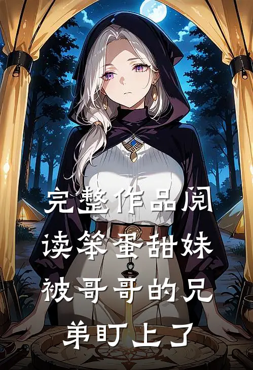 完整作品阅读笨蛋甜妹被哥哥的兄弟盯上了