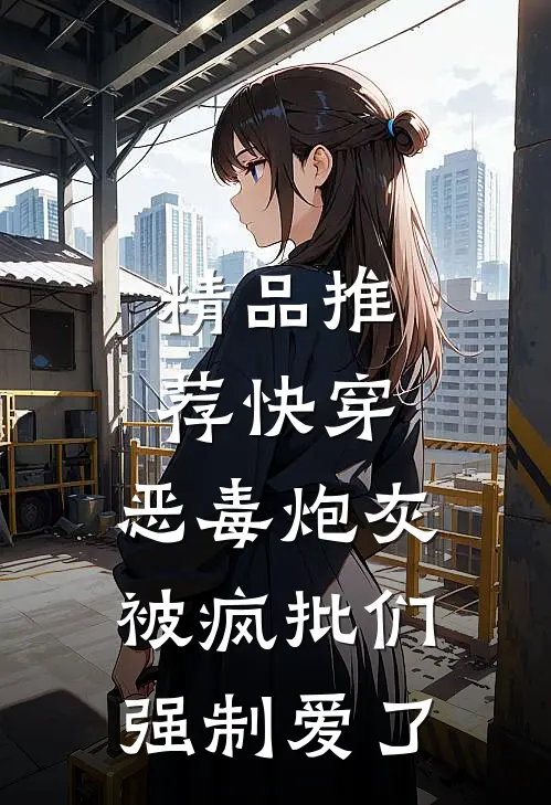 精品推荐快穿：恶毒炮灰被疯批们强制爱了