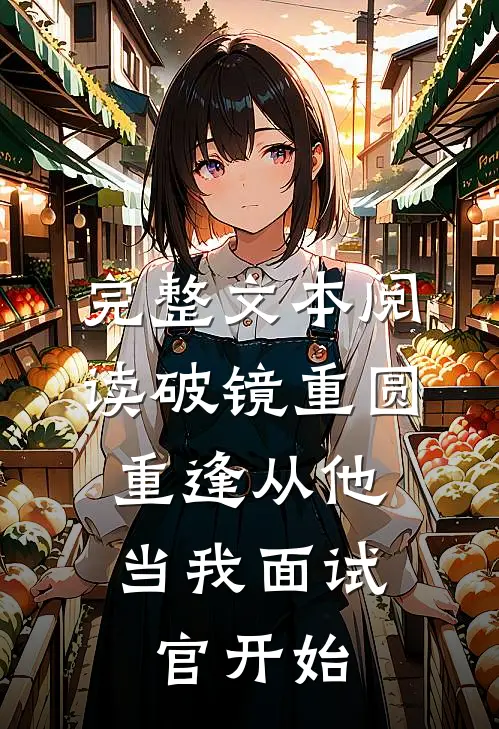 完整文本阅读破镜重圆：重逢从他当我面试官开始