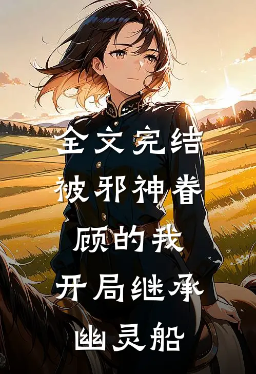 全文完结被邪神眷顾的我，开局继承幽灵船