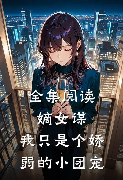 全集阅读嫡女谋：我只是个娇弱的小团宠