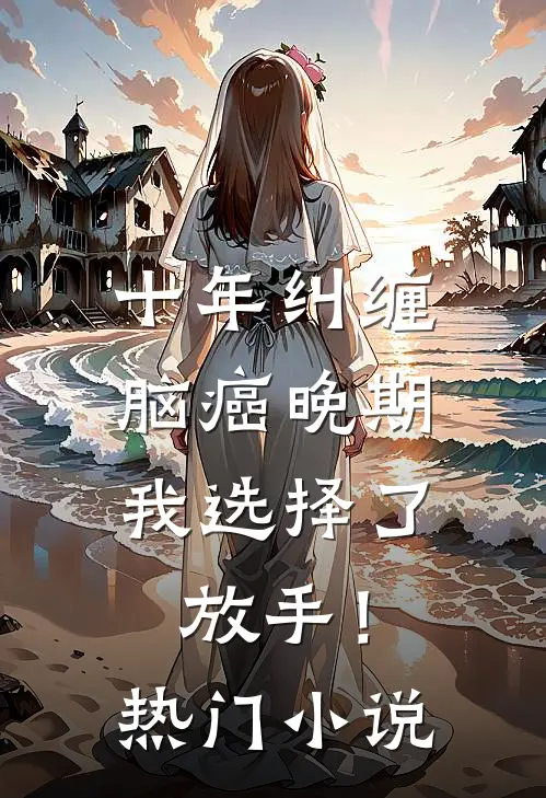 十年纠缠：脑癌晚期，我选择了放手！热门小说