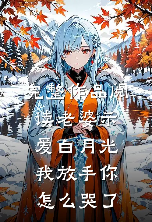 完整作品阅读老婆示爱白月光，我放手你怎么哭了