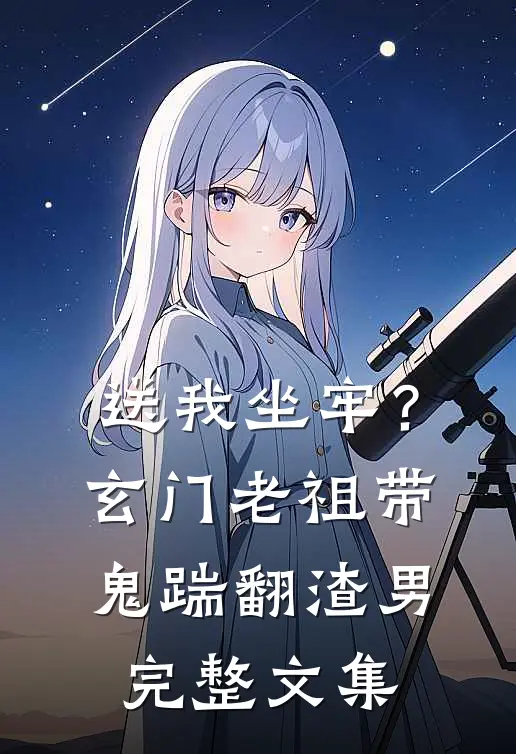 送我坐牢？玄门老祖带鬼踹翻渣男完整文集