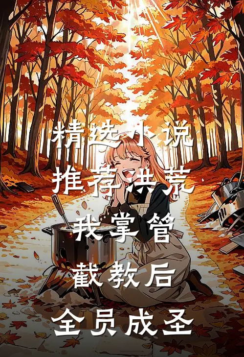 精选小说推荐洪荒：我掌管截教后，全员成圣