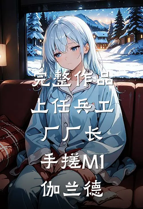 完整作品上任兵工厂厂长，手搓M1伽兰德