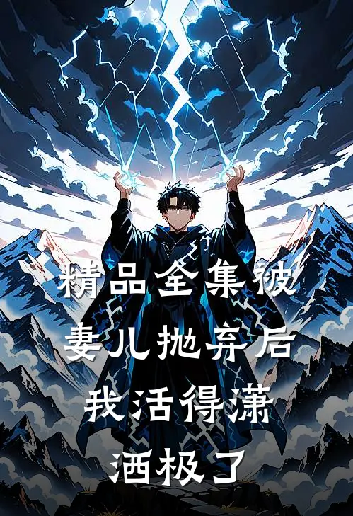 精品全集被妻儿抛弃后，我活得潇洒极了