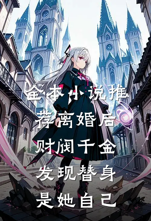 全本小说推荐离婚后，财阀千金发现替身是她自己