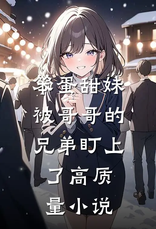 笨蛋甜妹被哥哥的兄弟盯上了高质量小说