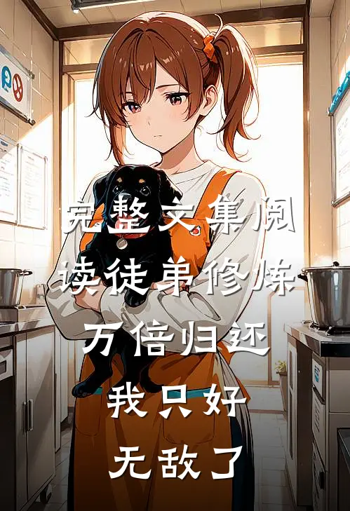 完整文集阅读徒弟修炼万倍归还，我只好无敌了