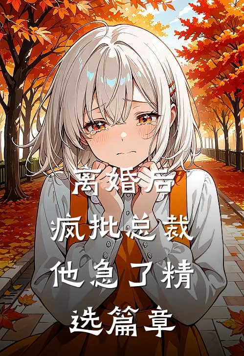 离婚后，疯批总裁他急了精选篇章