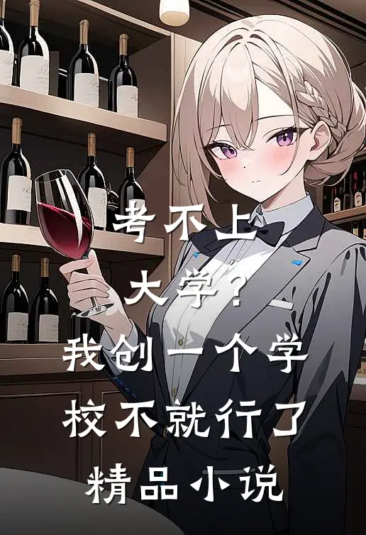 考不上大学？我创一个学校不就行了精品小说