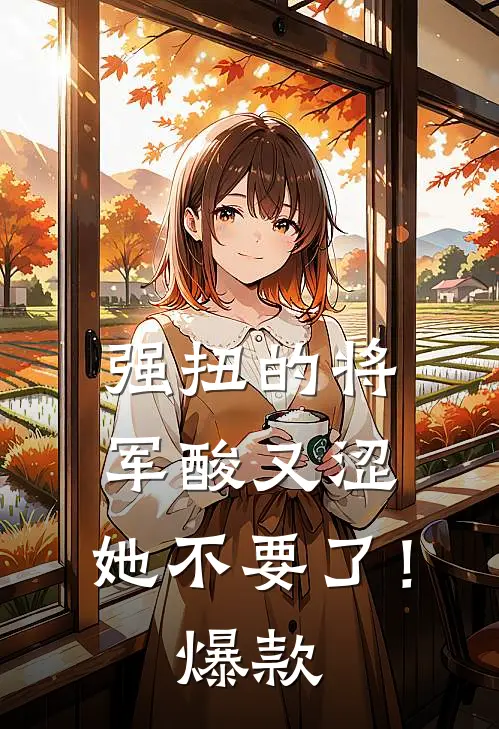 强扭的将军酸又涩，她不要了！爆款