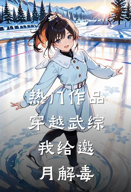 热门作品穿越武综，我给邀月解毒