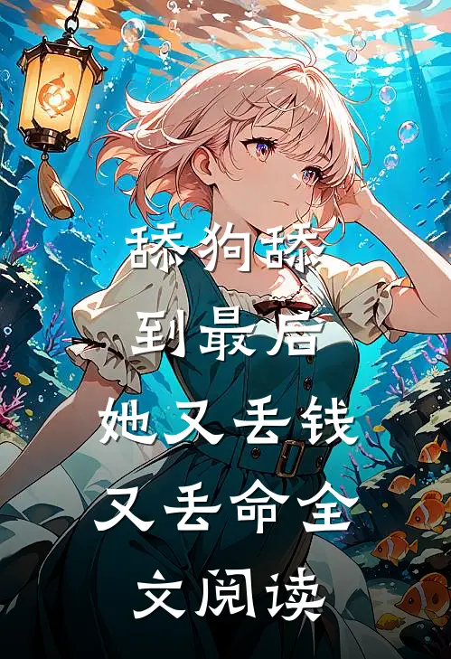 舔狗舔到最后，她又丢钱又丢命全文阅读
