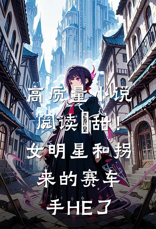 高质量小说阅读齁甜！女明星和拐来的赛车手HE了