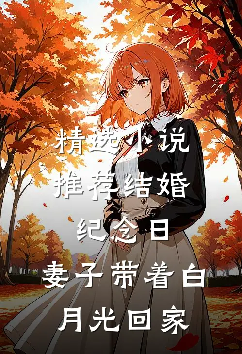 精选小说推荐结婚纪念日，妻子带着白月光回家