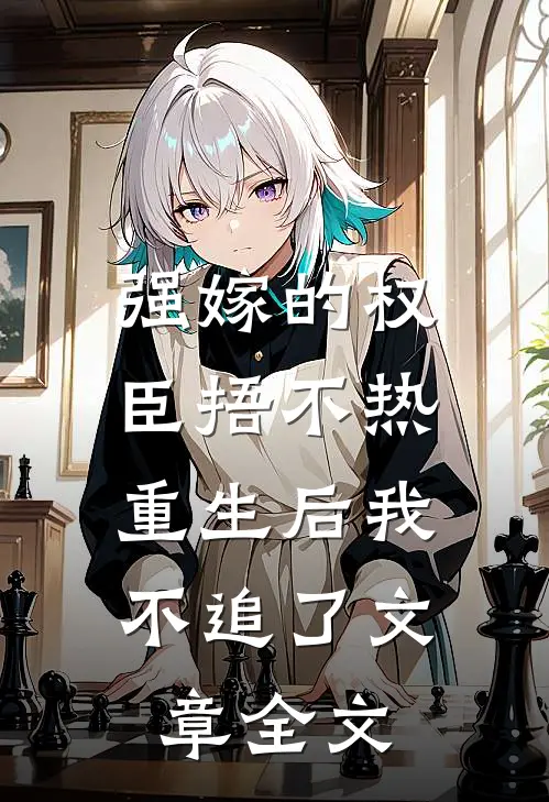 强嫁的权臣捂不热，重生后我不追了文章全文