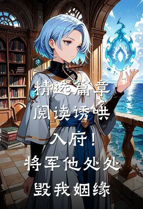精选篇章阅读诱哄入府！将军他处处毁我姻缘