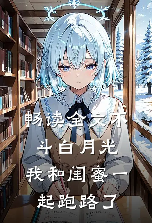 畅读全文不斗白月光，我和闺蜜一起跑路了