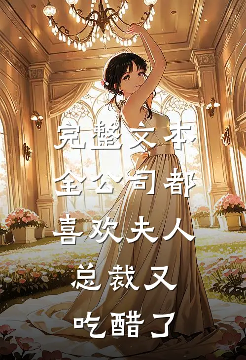 完整文本全公司都喜欢夫人，总裁又吃醋了
