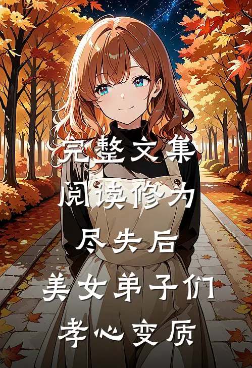 完整文集阅读修为尽失后：美女弟子们孝心变质