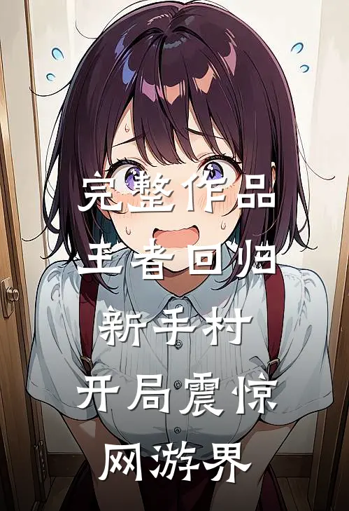 完整作品王者回归新手村，开局震惊网游界
