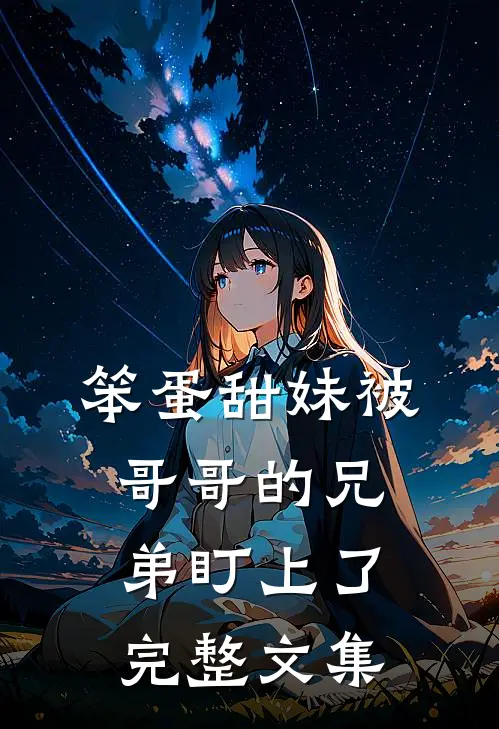 笨蛋甜妹被哥哥的兄弟盯上了完整文集