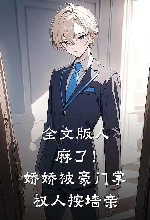 全文版人麻了！娇娇被豪门掌权人按墙亲