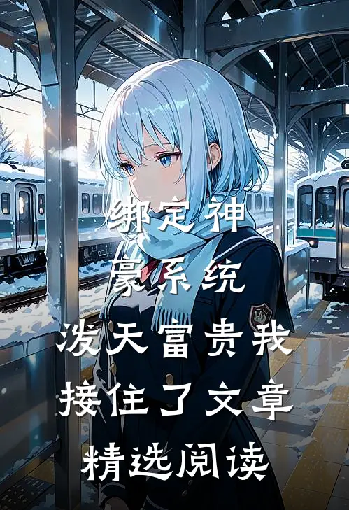 绑定神豪系统，泼天富贵我接住了文章精选阅读