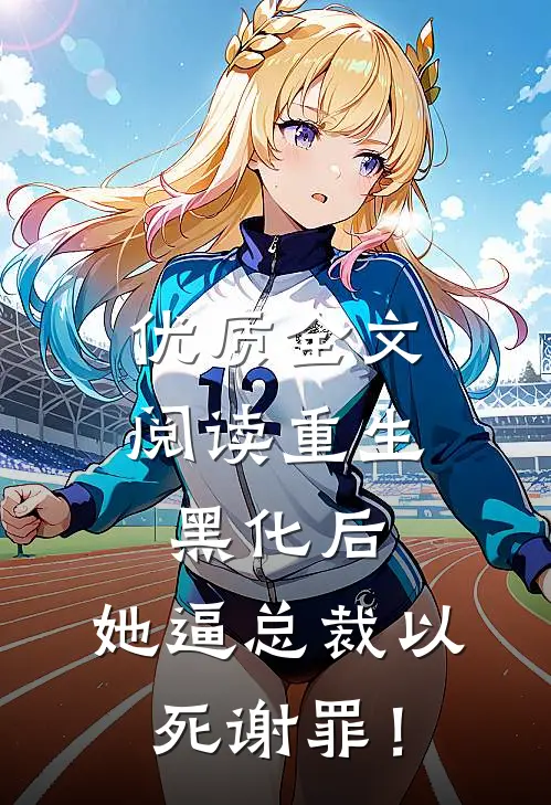 优质全文阅读重生黑化后，她逼总裁以死谢罪！