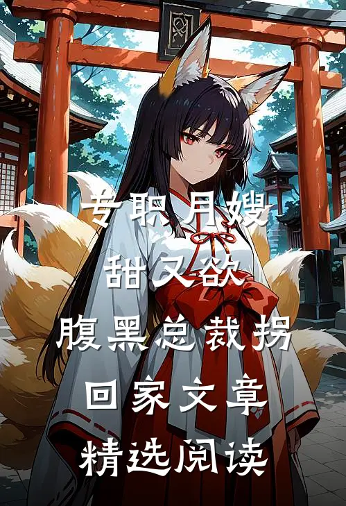 专职月嫂甜又欲，腹黑总裁拐回家文章精选阅读