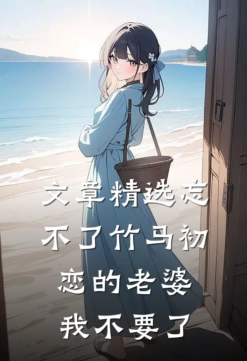 文章精选忘不了竹马初恋的老婆，我不要了