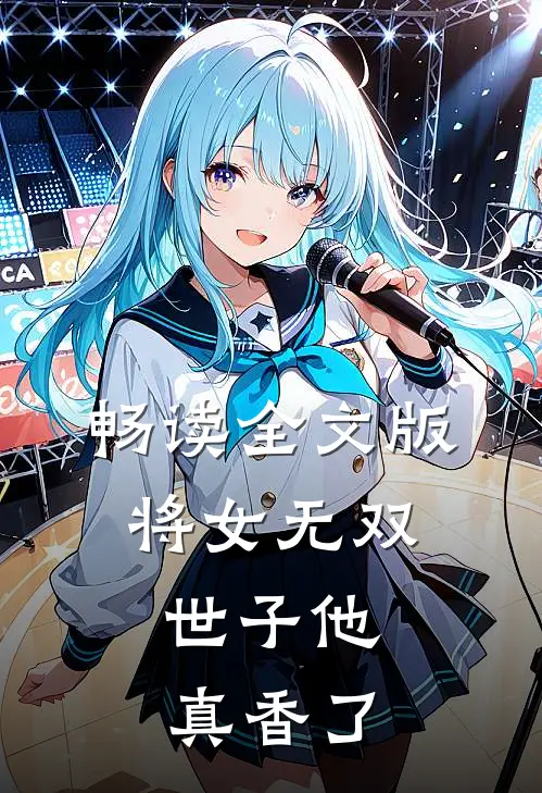 畅读全文版将女无双：世子他真香了