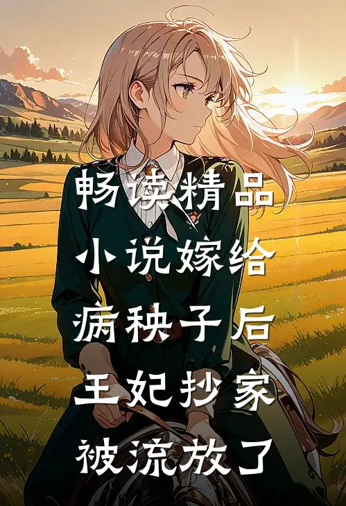 畅读精品小说嫁给病秧子后，王妃抄家被流放了