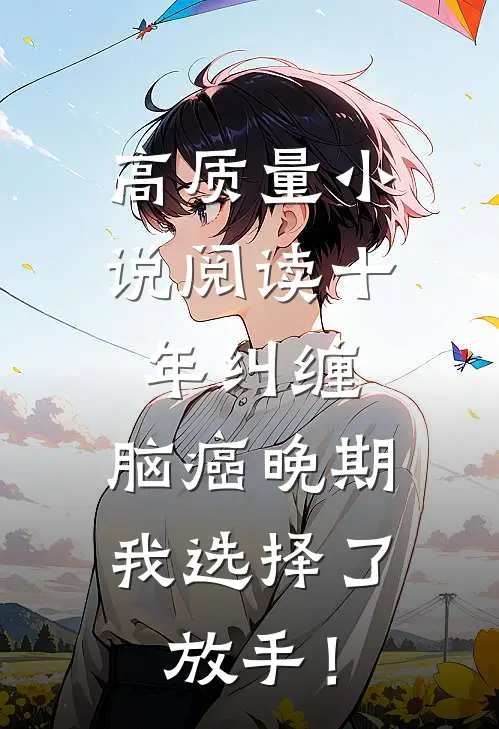 高质量小说阅读十年纠缠：脑癌晚期，我选择了放手！