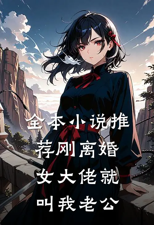 全本小说推荐刚离婚，女大佬就叫我老公