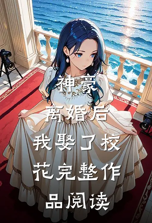 神豪：离婚后，我娶了校花完整作品阅读
