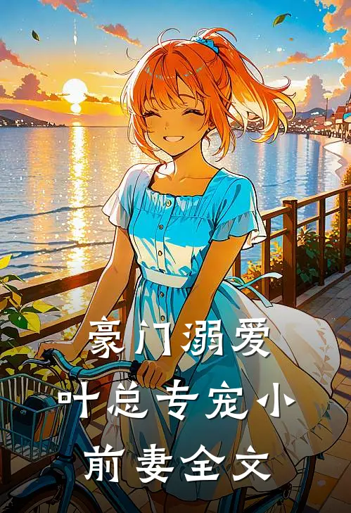 豪门溺爱：叶总专宠小前妻全文