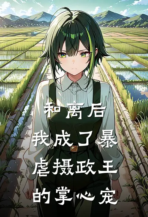 和离后，我成了暴虐摄政王的掌心宠