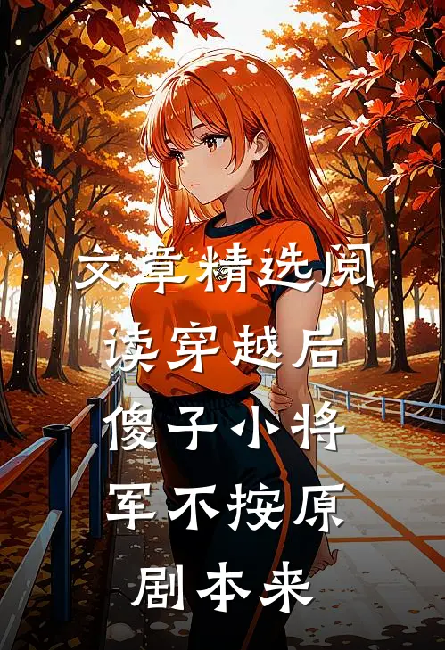 文章精选阅读穿越后，傻子小将军不按原剧本来