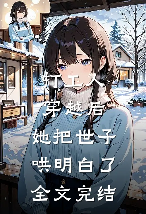 打工人穿越后，她把世子哄明白了全文完结