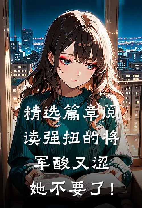 精选篇章阅读强扭的将军酸又涩，她不要了！