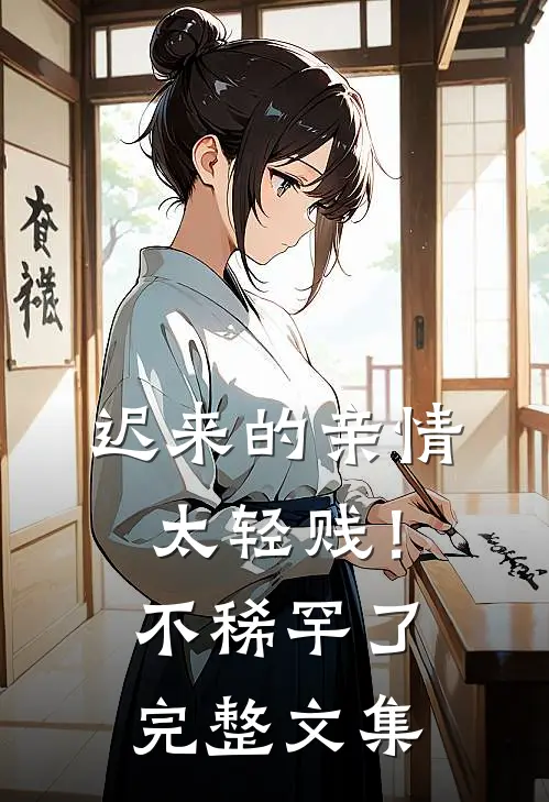 迟来的亲情太轻贱！不稀罕了完整文集