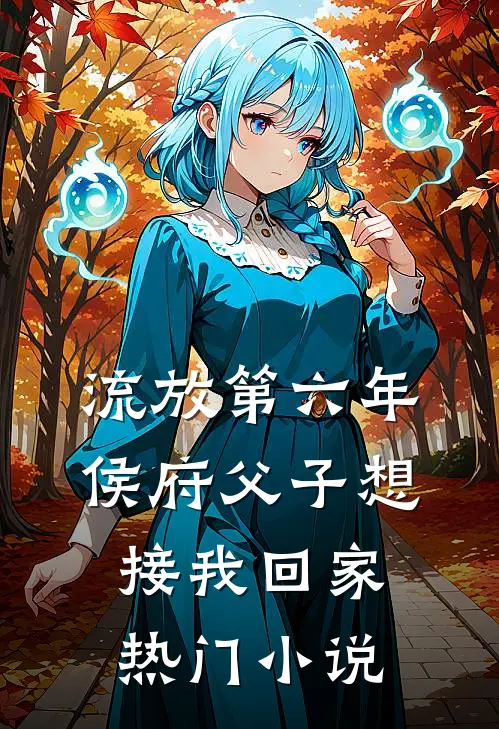 流放第六年，侯府父子想接我回家热门小说