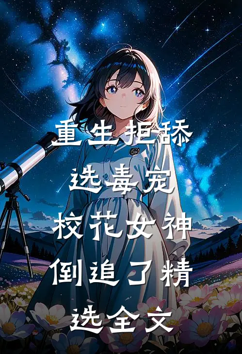 重生拒舔选毒宠，校花女神倒追了精选全文