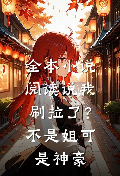 全本小说阅读说我刷拉了？不是，姐可是神豪