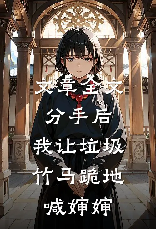 文章全文分手后，我让垃圾竹马跪地喊婶婶